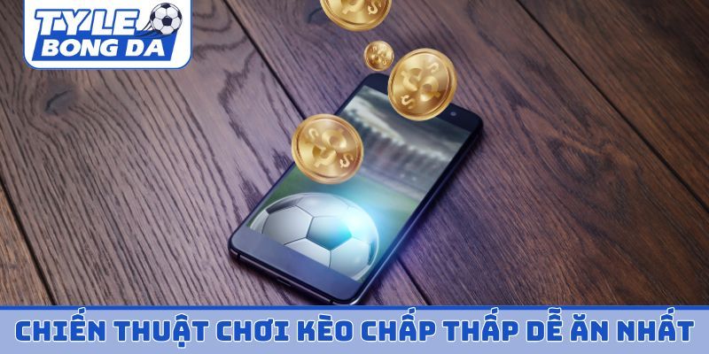 Chiến thuật chơi kèo chấp thấp dễ ăn nhất