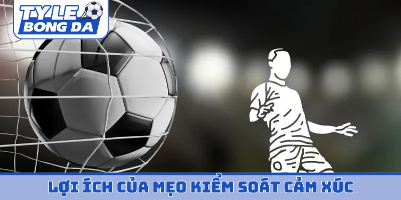 Lợi ích của mẹo kiểm soát cảm xúc khi cá cược