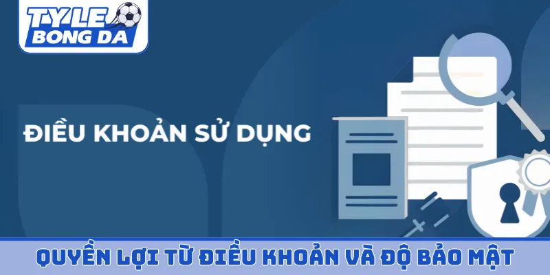 Quyền lợi từ điều khoản sử dụng và độ bảo mật